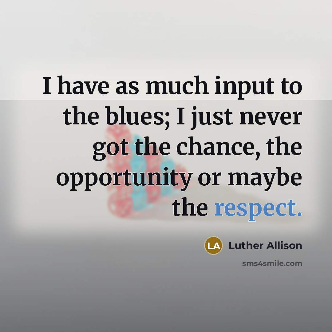 “I have as much input to the blues; I just…” quote by Luther Allison