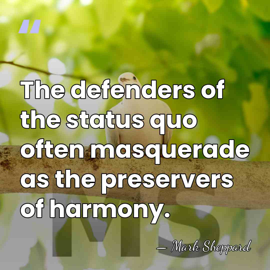 The defenders of the status quo often masquerade as the preservers of&hellip; - Mark Sheppard