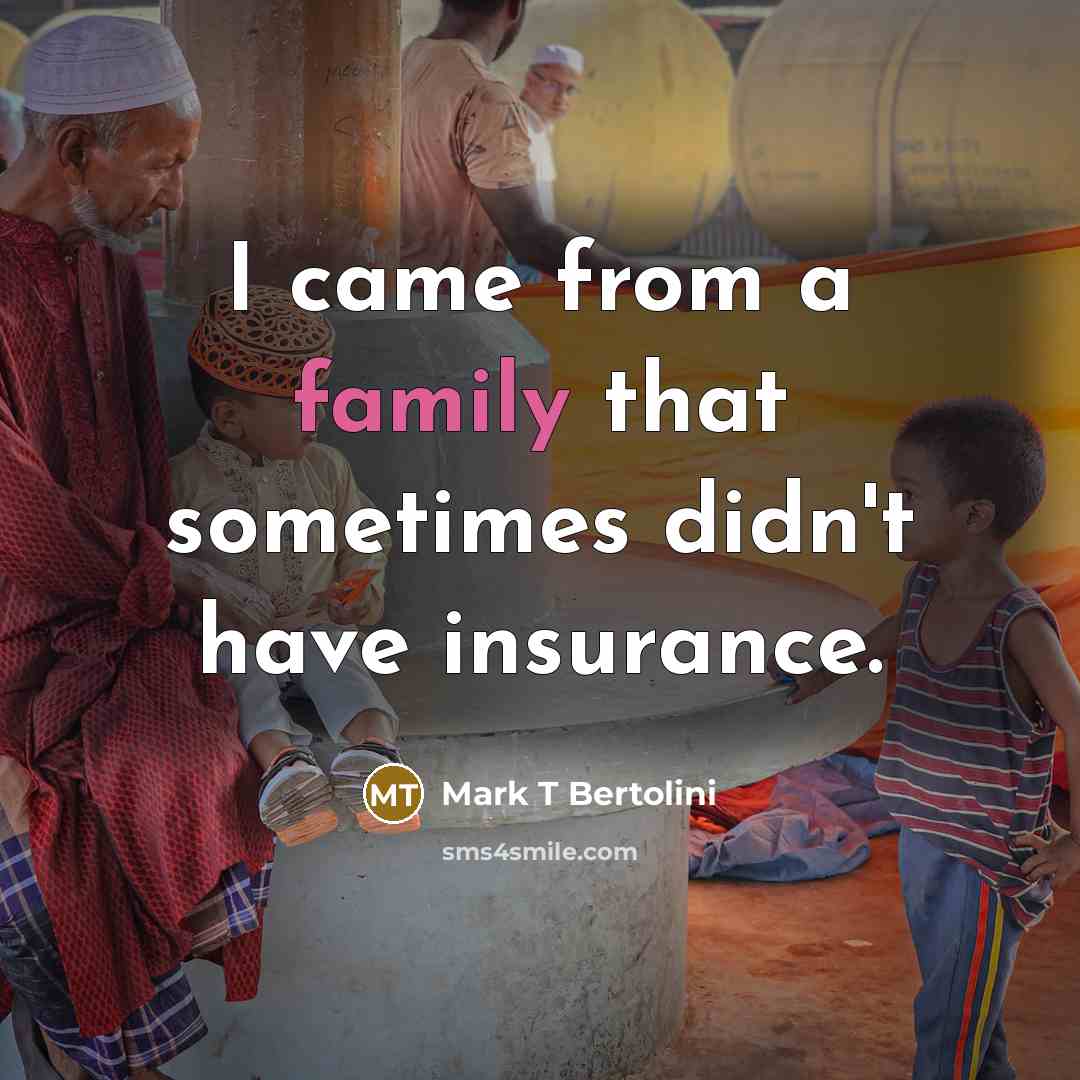 “I came from a family that sometimes didn't have insurance.…” quote by Mark T Bertolini