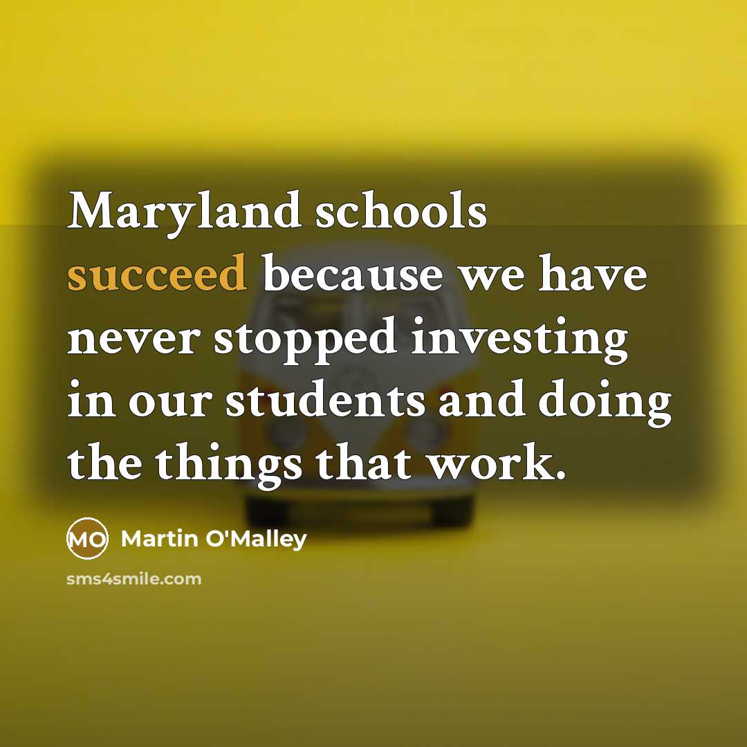 “Maryland schools succeed because we have never stopped investing in…” quote by Martin O'Malley