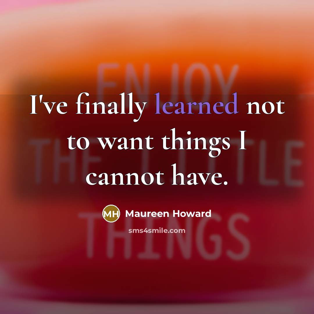 “I've finally learned not to want things I cannot have.…” quote by Maureen Howard