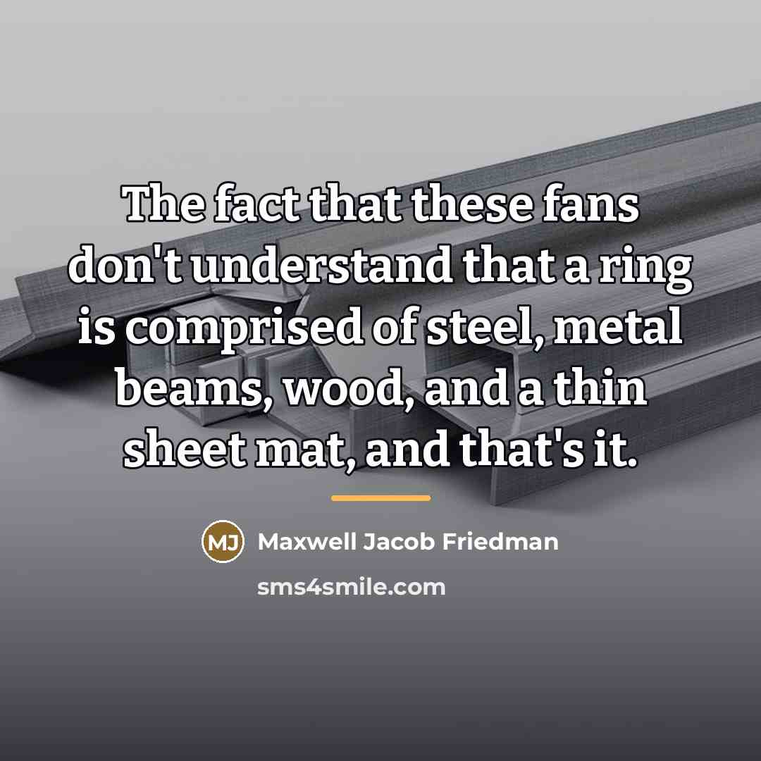 “The fact that these fans don't understand that a ring…” quote by Maxwell Jacob Friedman