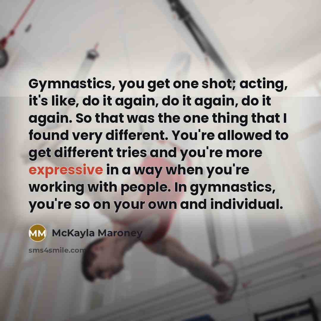 “Gymnastics, you get one shot; acting, it's like, do it…” quote by McKayla Maroney