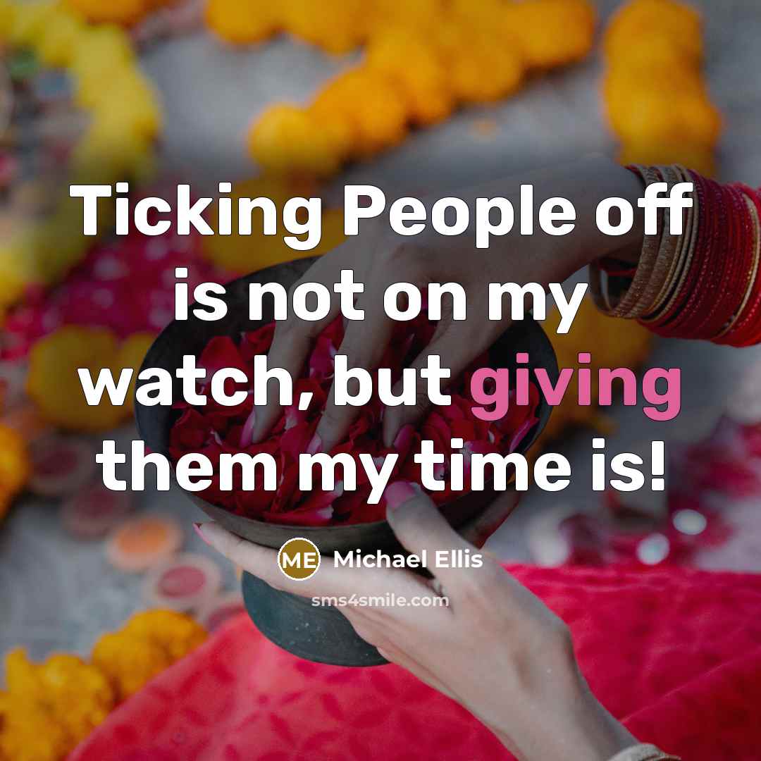 “Ticking People off is not on my watch, but giving them my time is!” quote by Michael Ellis