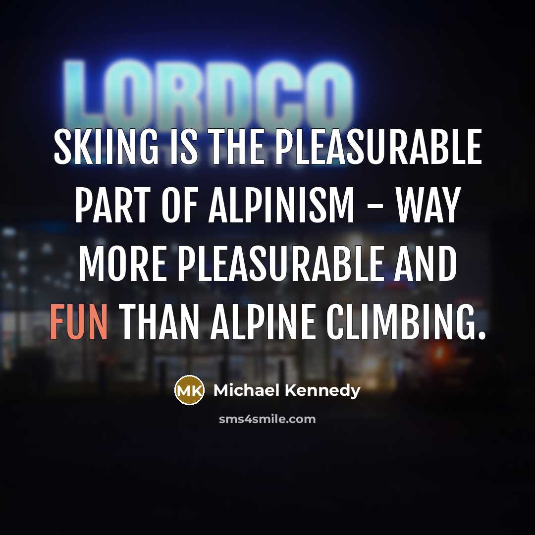 “Skiing is the pleasurable part of alpinism - way more…” quote by Michael Kennedy