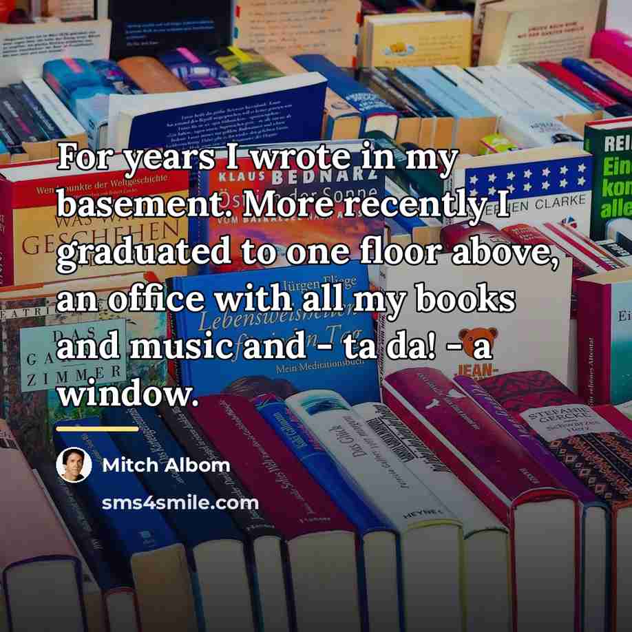 “For years I wrote in my basement. More recently I…” quote by Mitch Albom