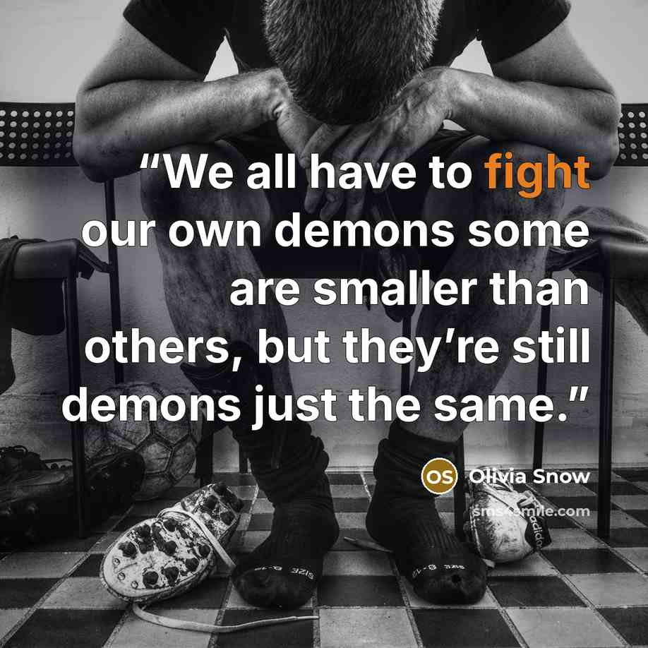 “We all have to fight our own demons some are smaller than others, but they’re still demons just the same.” quote by Olivia Snow