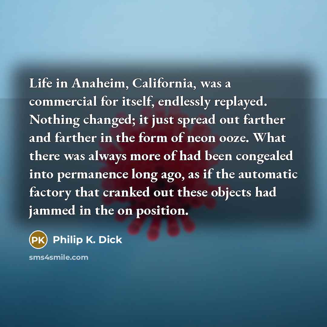 “Life in Anaheim, California, was a commercial for itself, endlessly…” quote by Philip K. Dick
