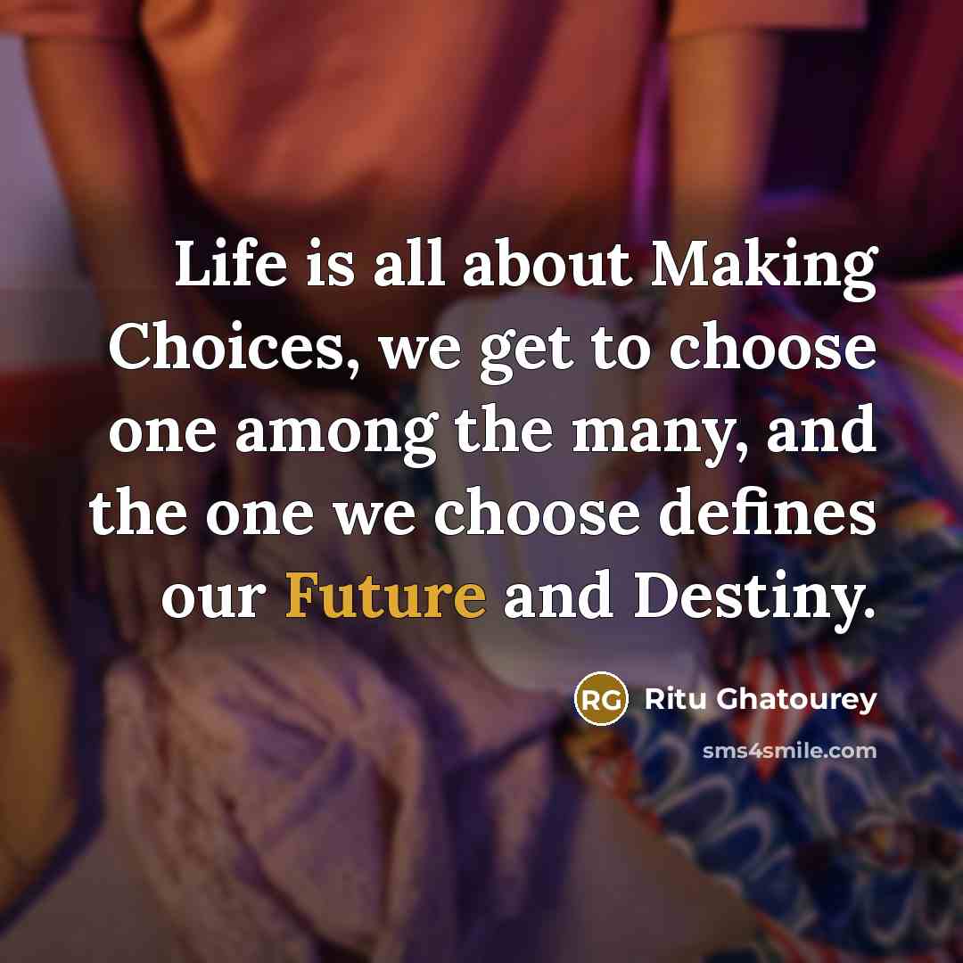 “Life is all about Making Choices, we get to choose…” quote by Ritu Ghatourey