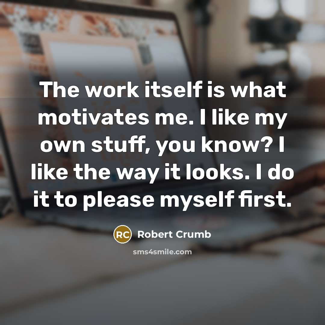 “The work itself is what motivates me. I like my…” quote by Robert Crumb