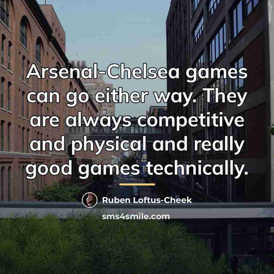 “Arsenal-Chelsea games can go either way. They are always competitive…” quote by Ruben Loftus-Cheek
