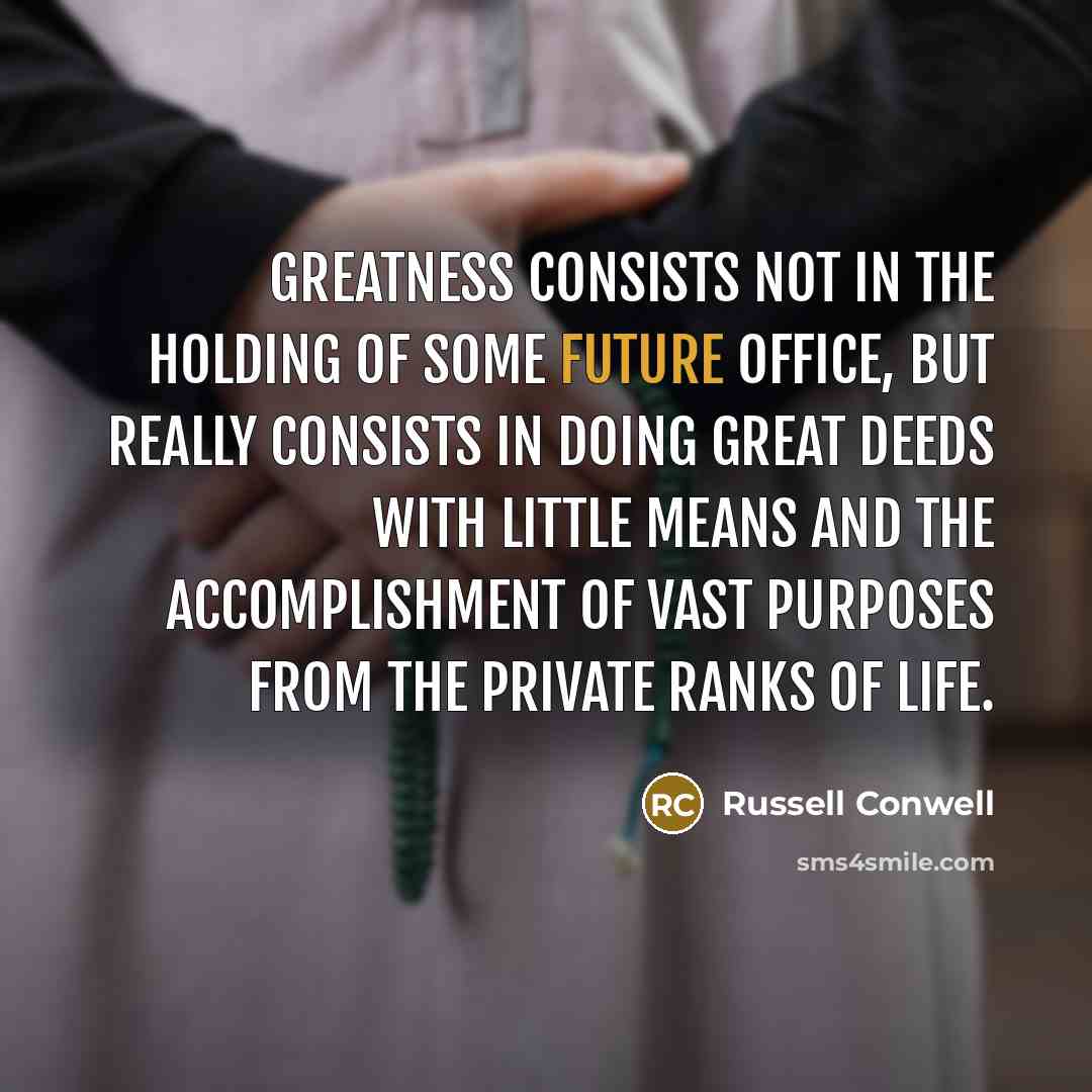 “Greatness consists not in the holding of some future office,…” quote by Russell Conwell