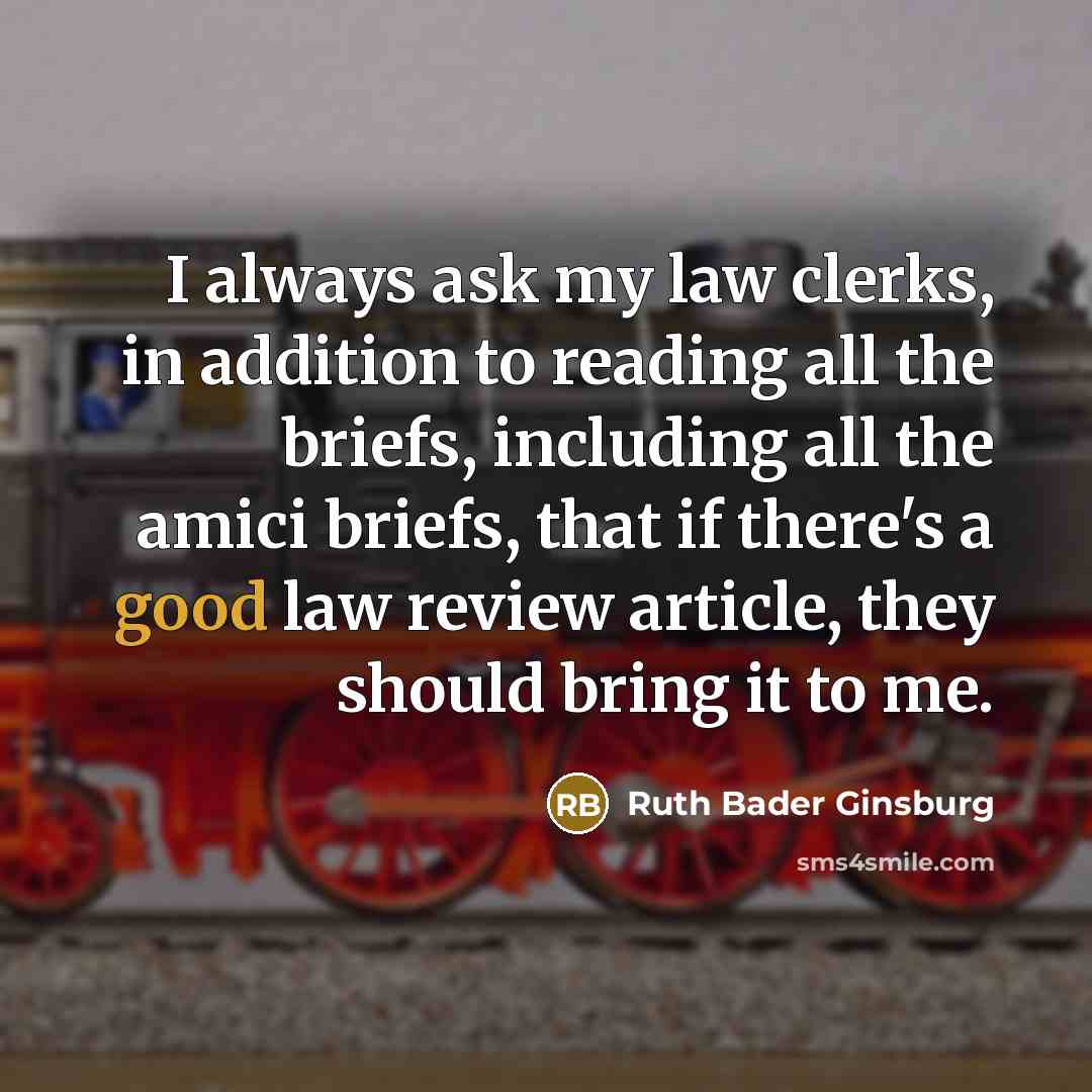 “I always ask my law clerks, in addition to reading…” quote by Ruth Bader Ginsburg