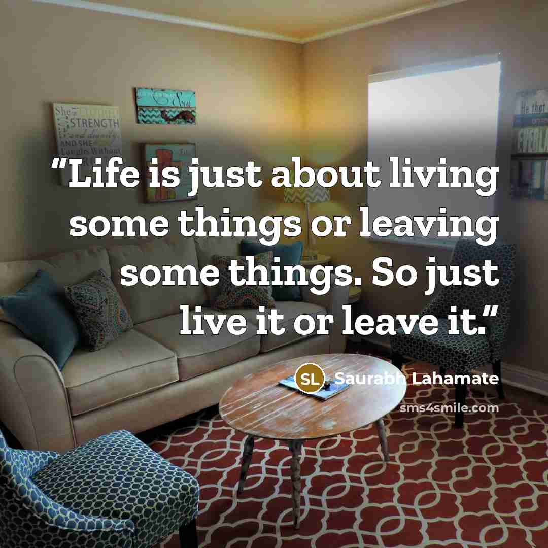 “Life is just about living some things or leaving some things. So just live it or leave it.” quote by Saurabh Lahamate