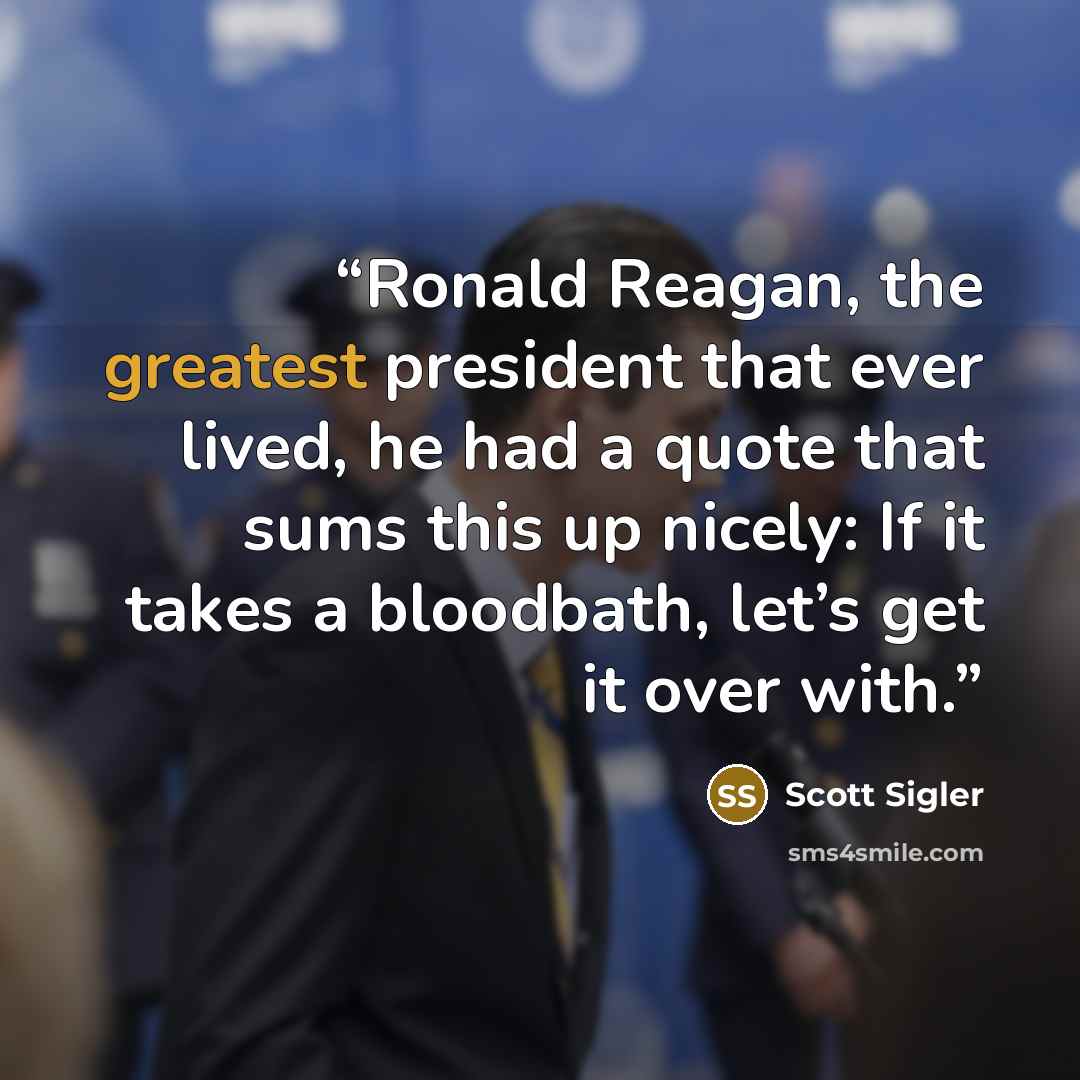 “Ronald Reagan, the greatest president that ever lived, he had a quote that sums this up nicely: If it takes a bloodbath, let’s get it over with.” quote by Scott Sigler