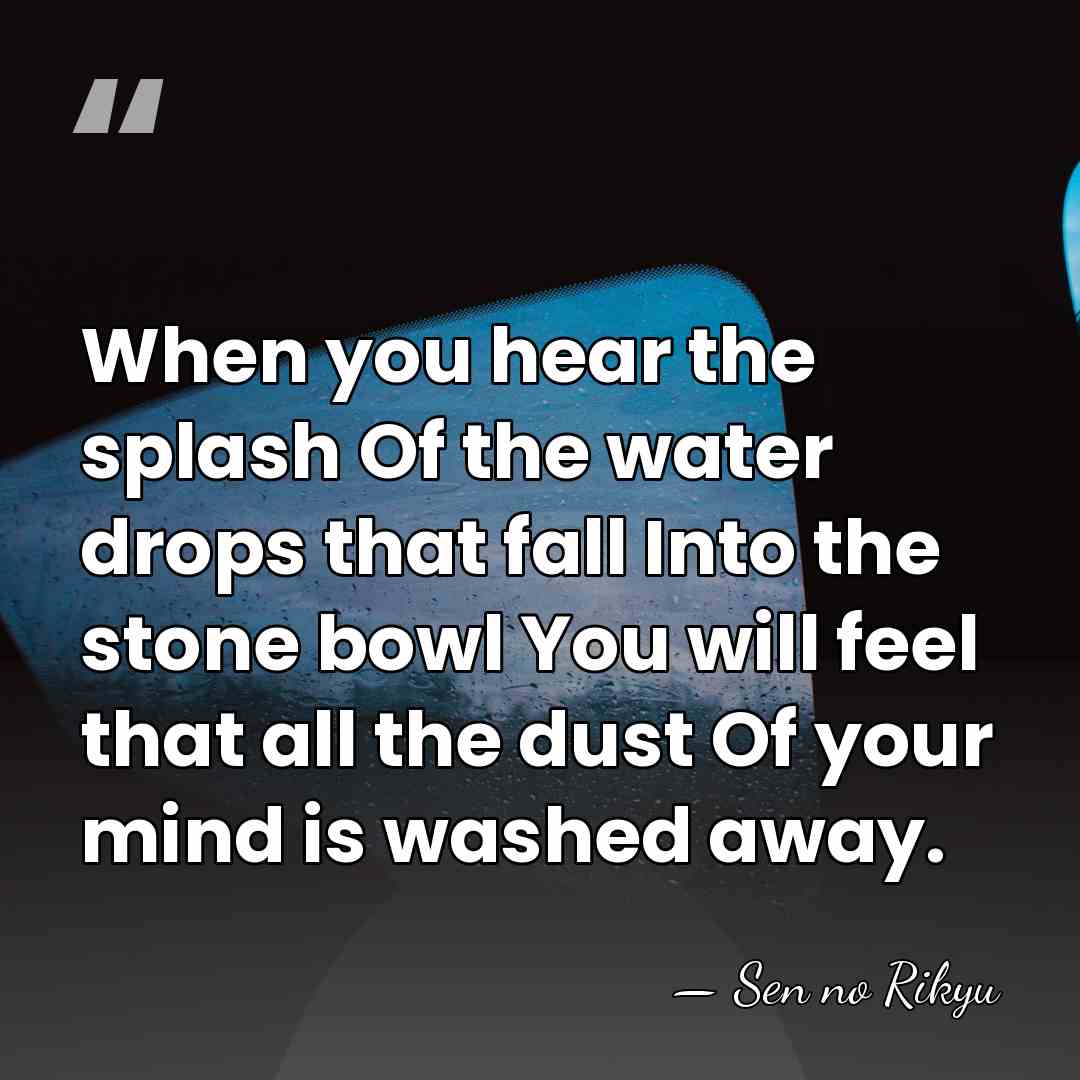 When you hear the splash Of the water drops that fall Into&hellip; - Sen no Rikyu