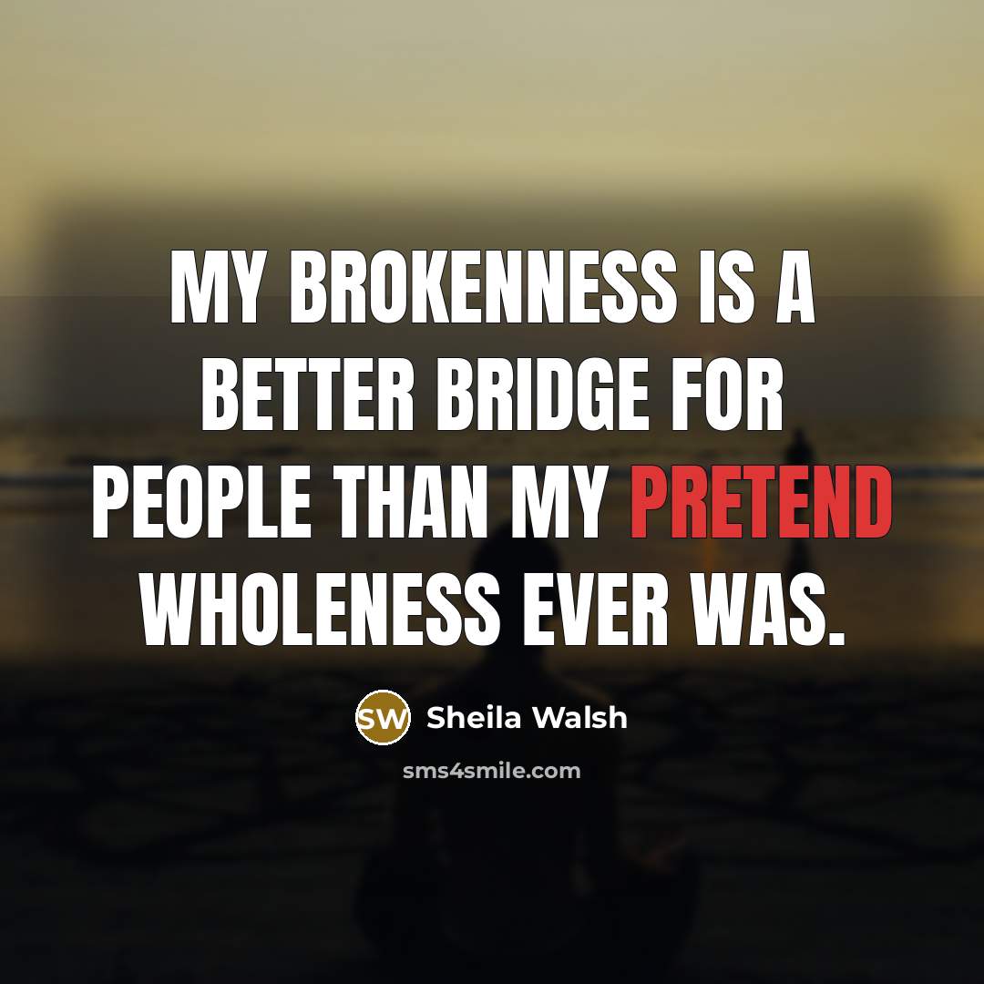 “My brokenness is a better bridge for people than my…” quote by Sheila Walsh