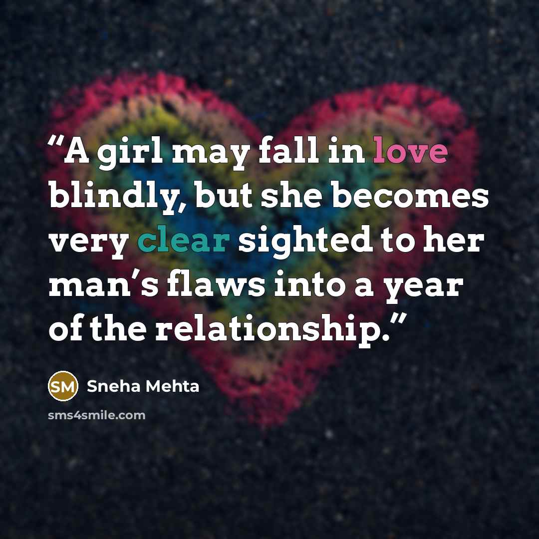 “A girl may fall in love blindly, but she becomes very clear sighted to her man’s flaws into a year of the relationship.” quote by Sneha Mehta