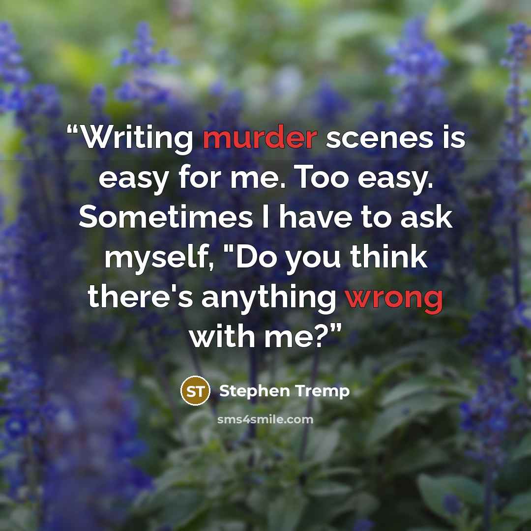 “Writing murder scenes is easy for me. Too easy. Sometimes I have to ask myself, "Do you think there's anything wrong with me?” quote by Stephen Tremp