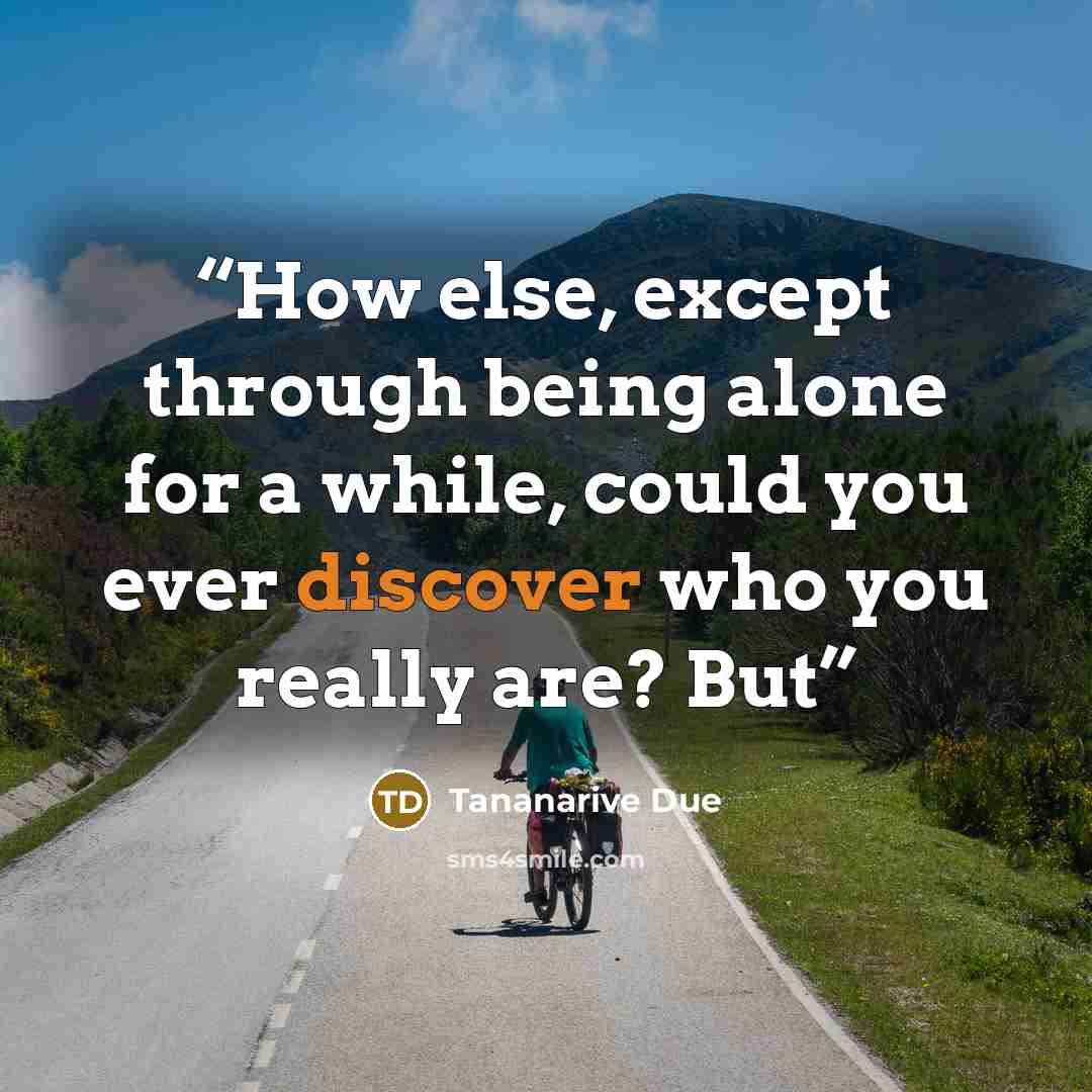 “How else, except through being alone for a while, could you ever discover who you really are? But” quote by Tananarive Due