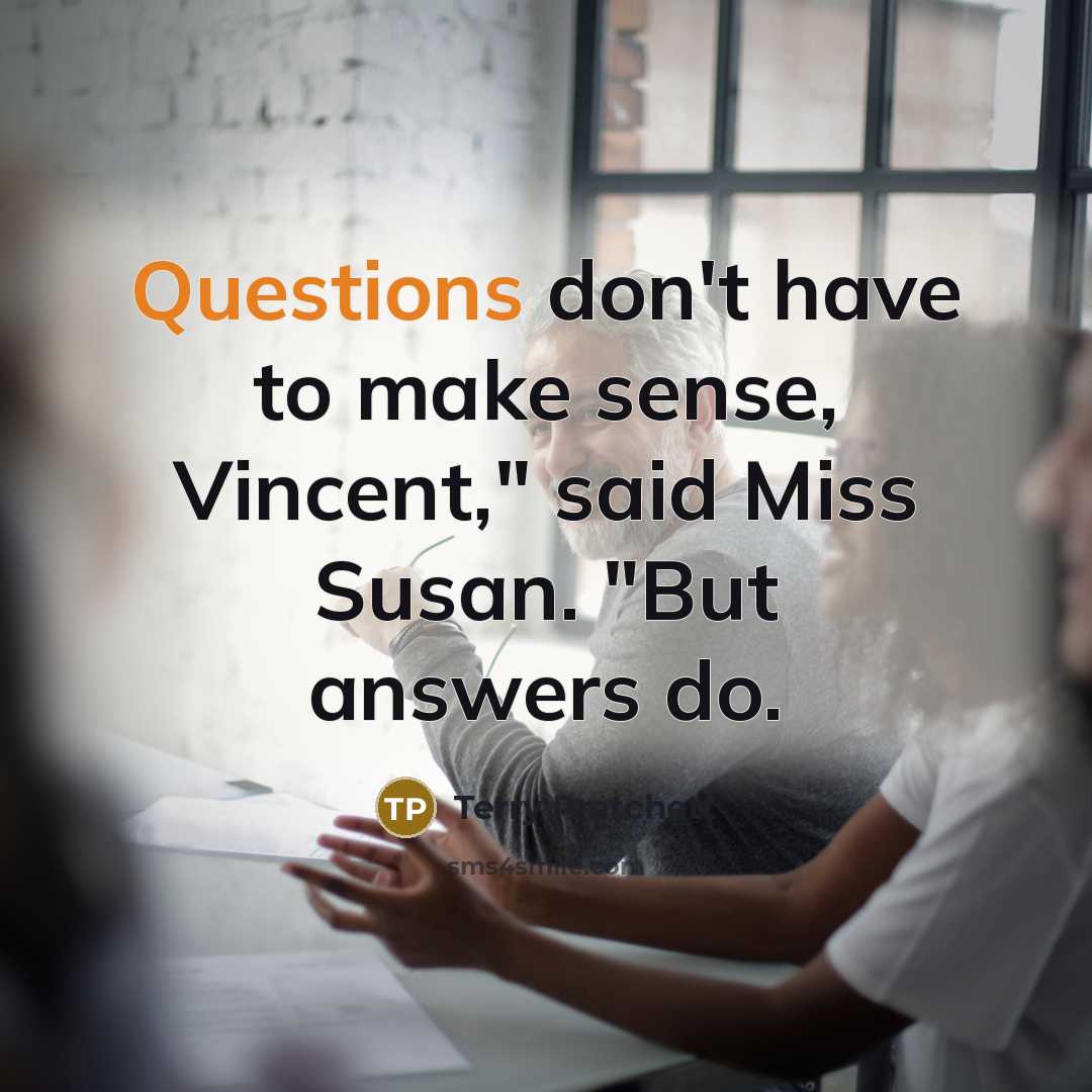 “Questions don't have to make sense, Vincent," said Miss Susan. "But answers do.” quote by Terry Pratchett