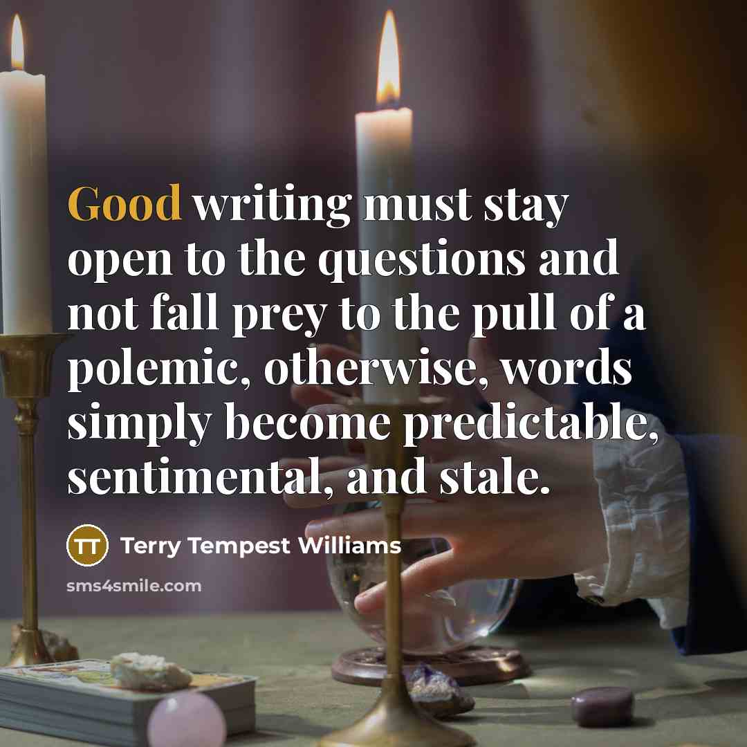 “Good writing must stay open to the questions and not…” quote by Terry Tempest Williams