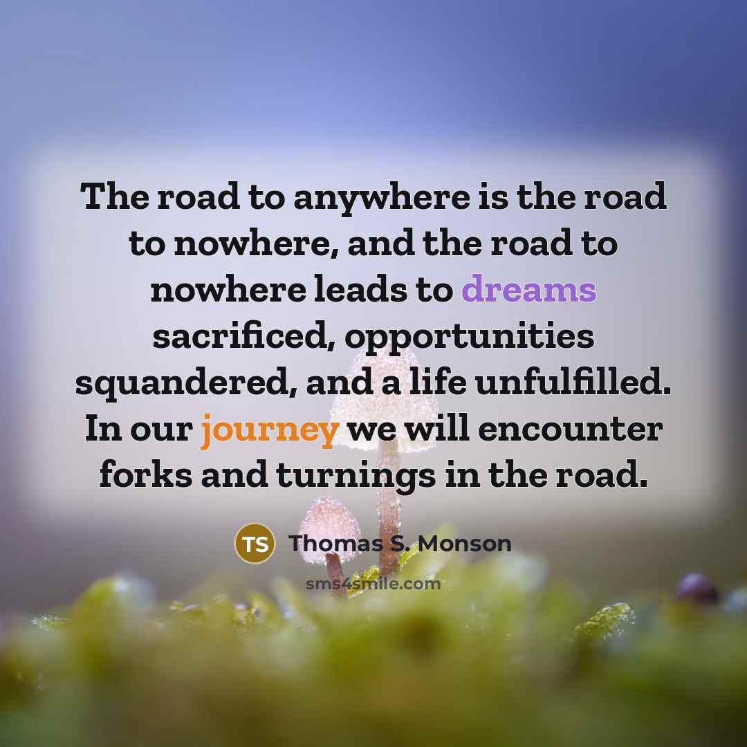 “The road to anywhere is the road to nowhere, and…” quote by Thomas S. Monson