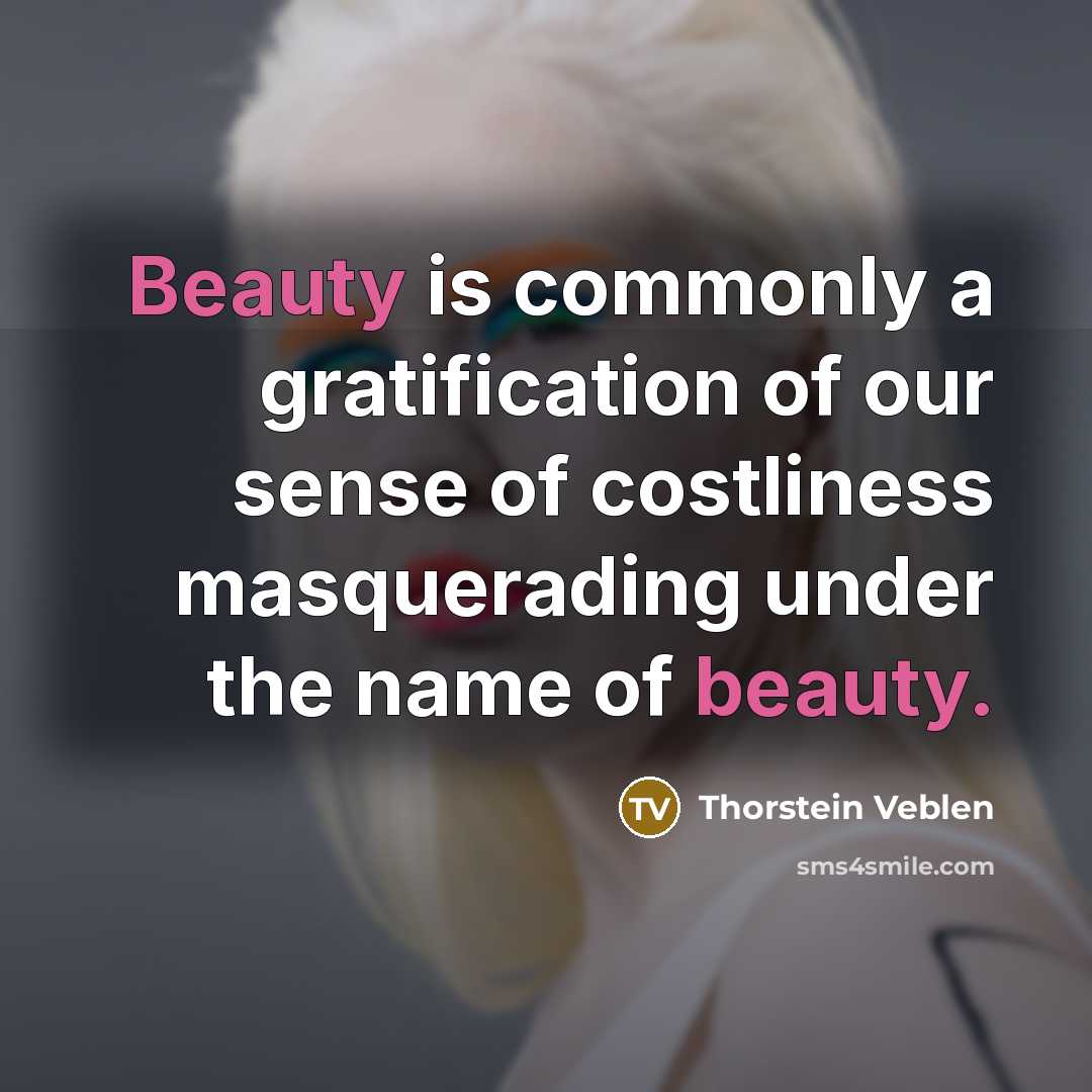 “Beauty is commonly a gratification of our sense of costliness…” quote by Thorstein Veblen