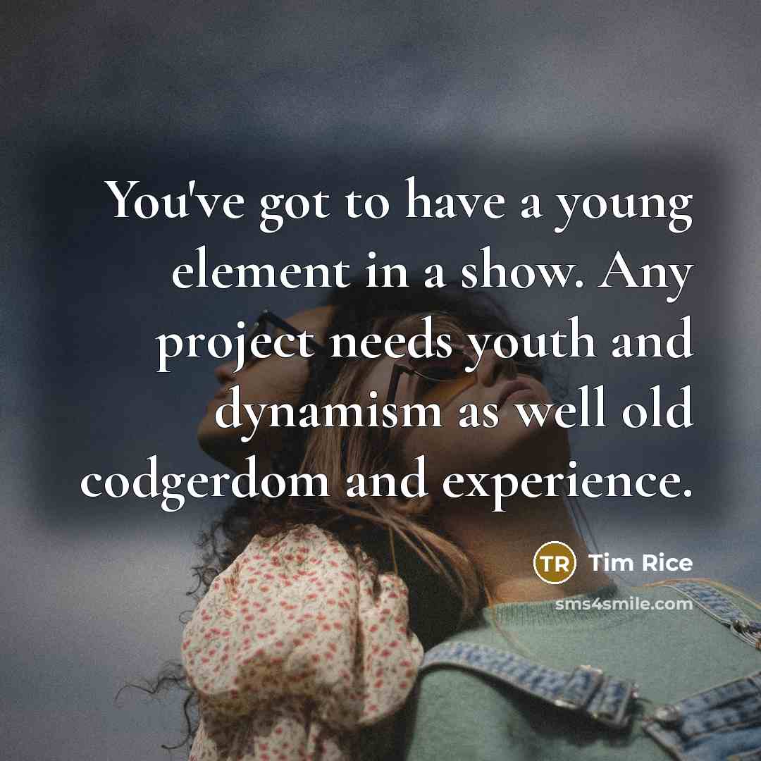 “You've got to have a young element in a show.…” quote by Tim Rice