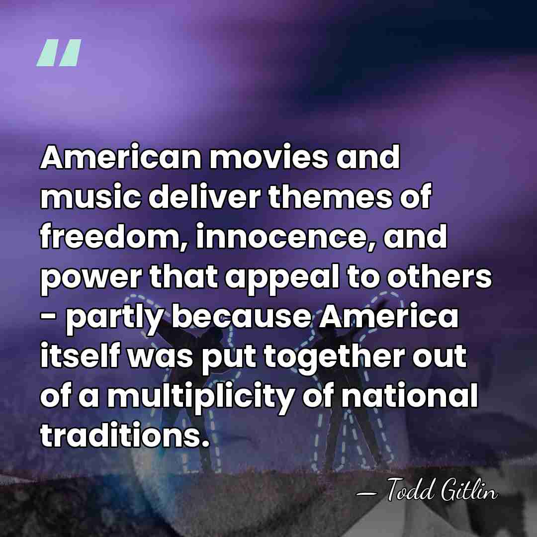 American movies and music deliver themes of freedom, innocence, and power that&hellip; - Todd Gitlin