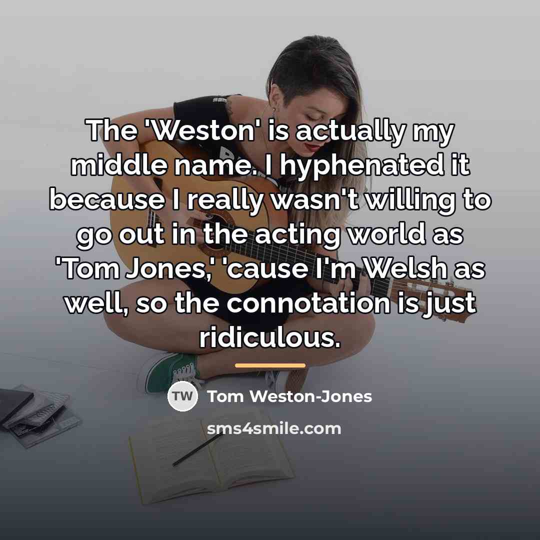 “The 'Weston' is actually my middle name. I hyphenated it…” quote by Tom Weston-Jones