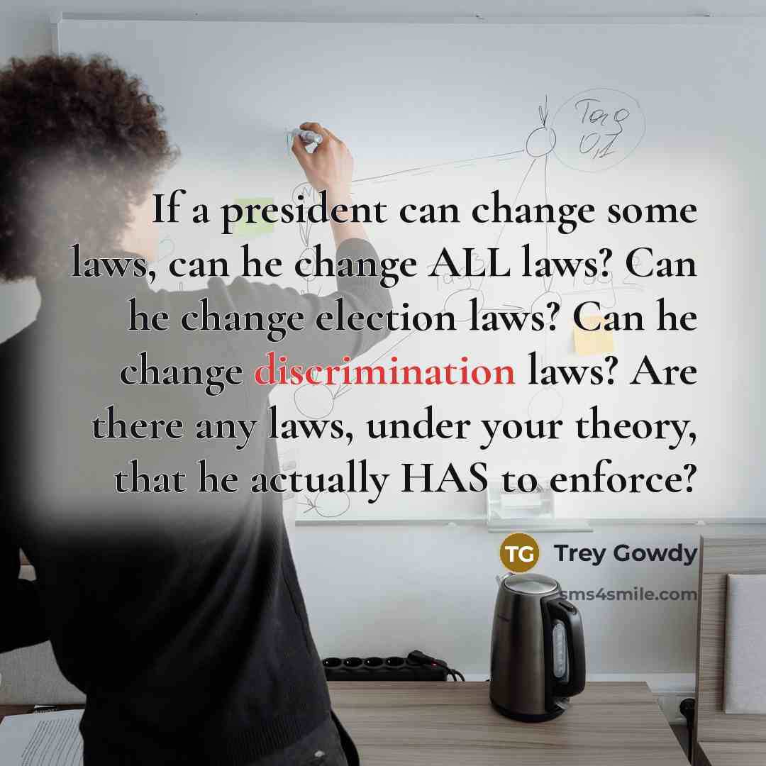 “If a president can change some laws, can he change…” quote by Trey Gowdy
