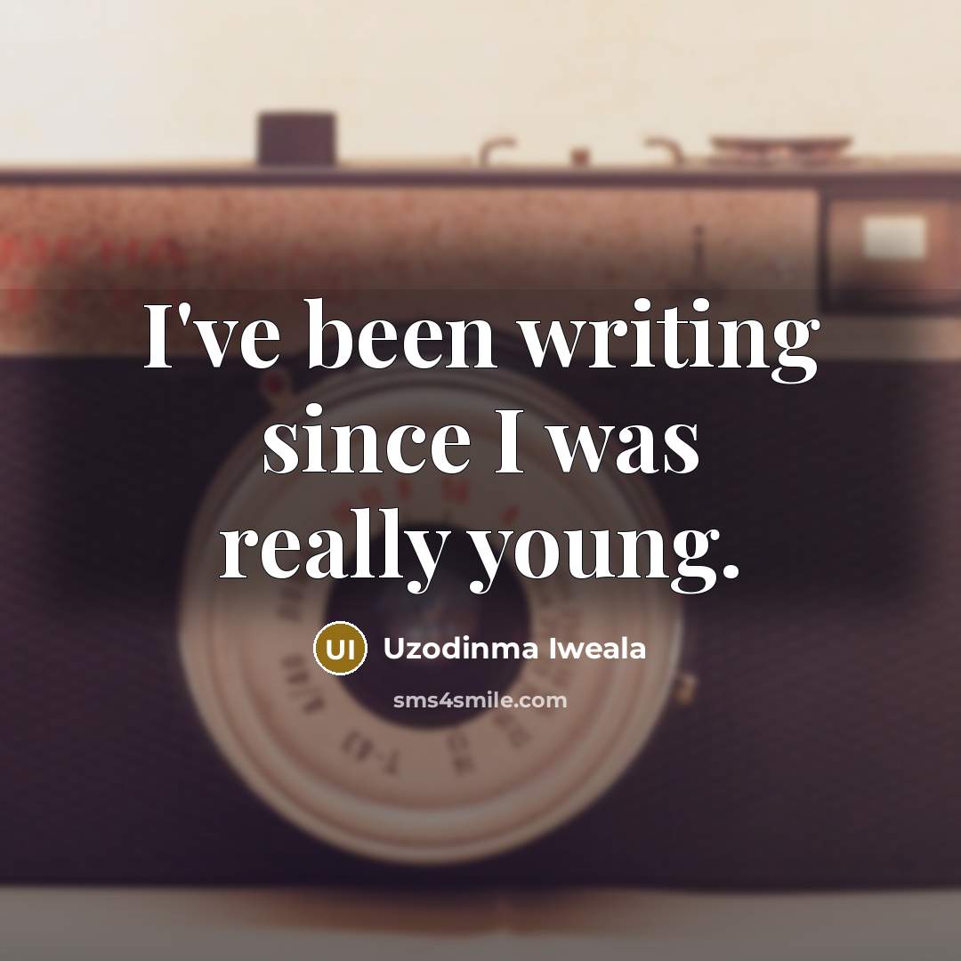 “I've been writing since I was really young.…” quote by Uzodinma Iweala