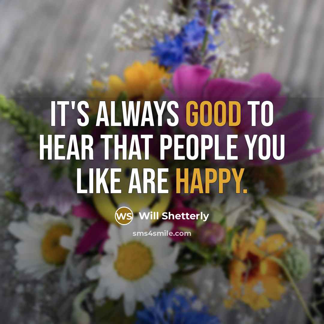 “It's always good to hear that people you like are happy.” quote by Will Shetterly