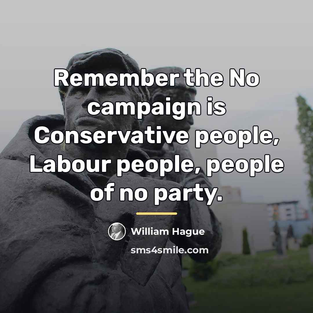“Remember the No campaign is Conservative people, Labour people, people…” quote by William Hague