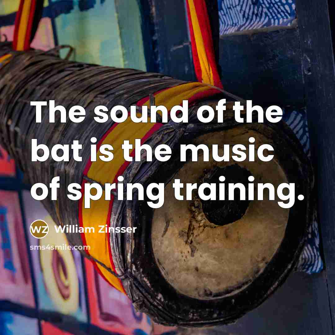 “The sound of the bat is the music of spring training.” quote by William Zinsser