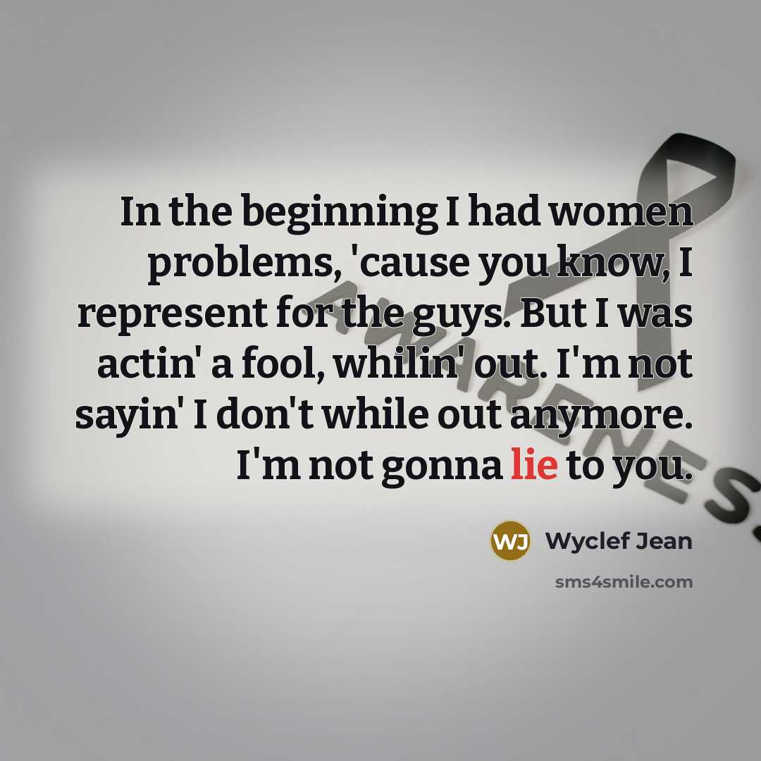 “In the beginning I had women problems, 'cause you know,…” quote by Wyclef Jean