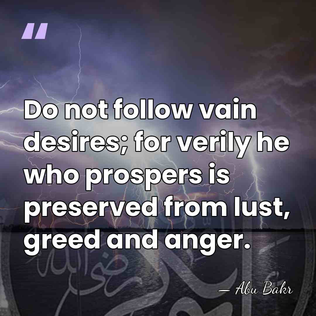 Do not follow vain desires; for verily he who prospers is preserved&hellip; - Abu Bakr