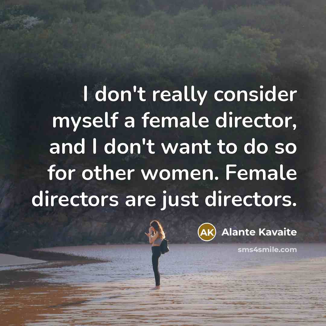 “I don't really consider myself a female director, and I…” quote by Alante Kavaite