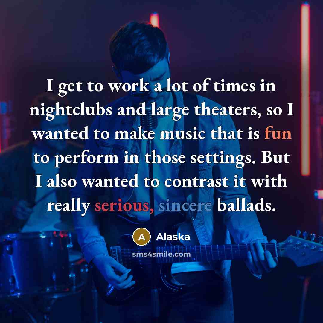 “I get to work a lot of times in nightclubs and large theaters, so I wanted to make music that is fun to perform in those settings. But I also wanted to contrast it with really serious, sincere ballads.” quote by Alaska