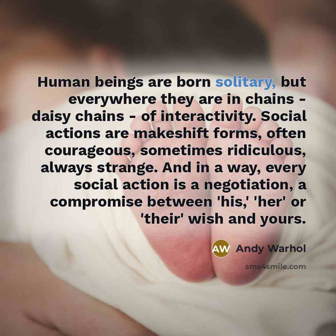 “Human beings are born solitary, but everywhere they are in…” quote by Andy Warhol