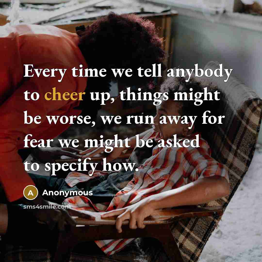 “Every time we tell anybody to cheer up, things might…” quote by Anonymous