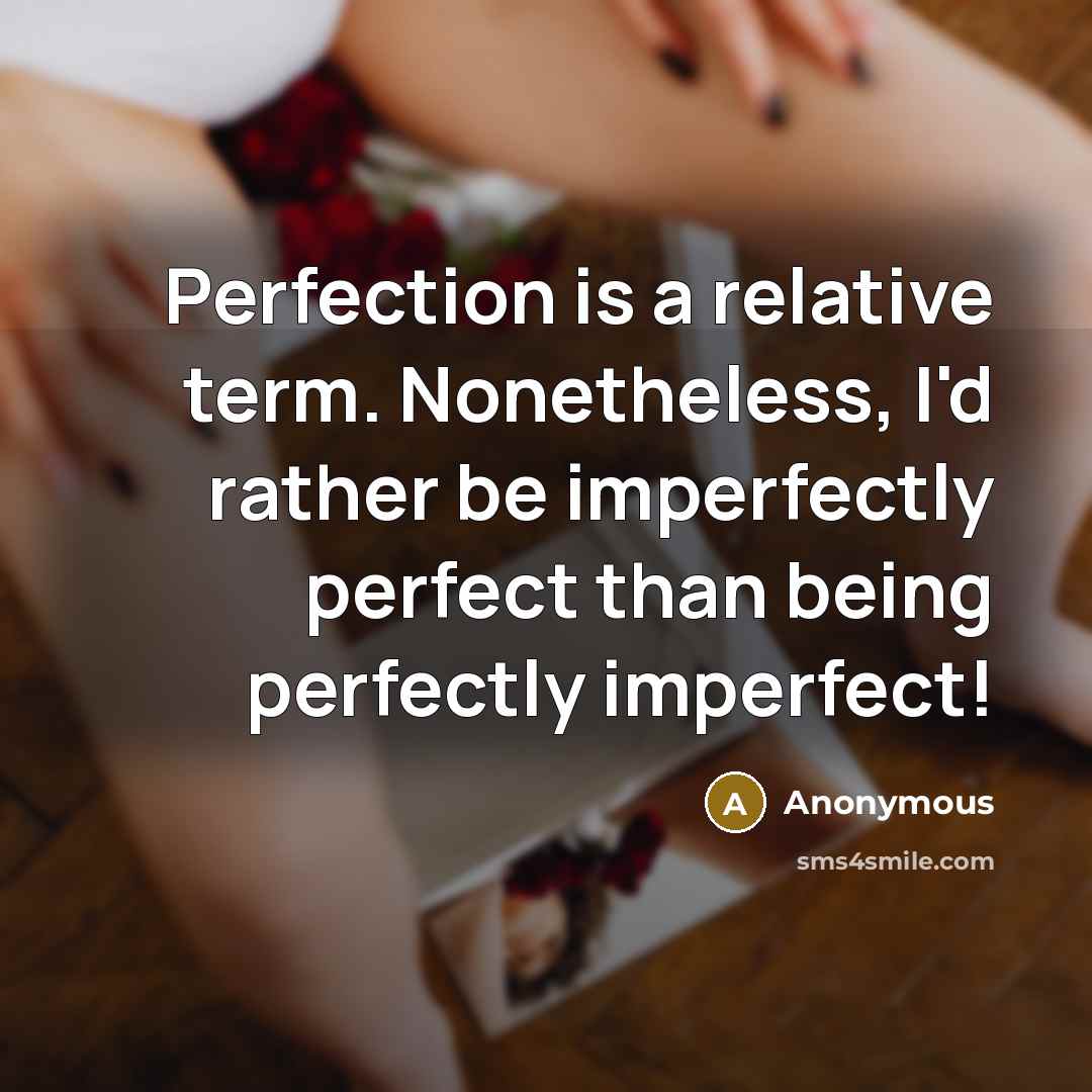 “Perfection is a relative term. Nonetheless, I'd rather be imperfectly…” quote by Anonymous