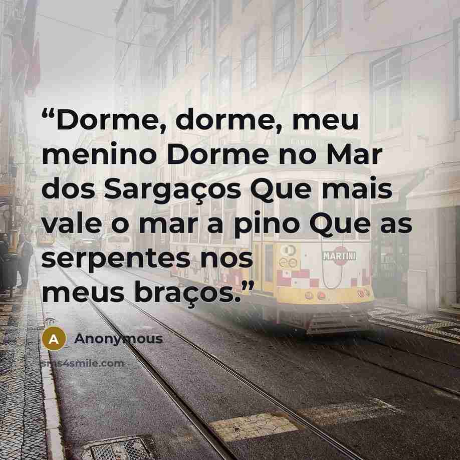“Dorme, dorme, meu menino Dorme no Mar dos Sargaços Que mais vale o mar a pino Que as serpentes nos meus braços.” quote by Anonymous