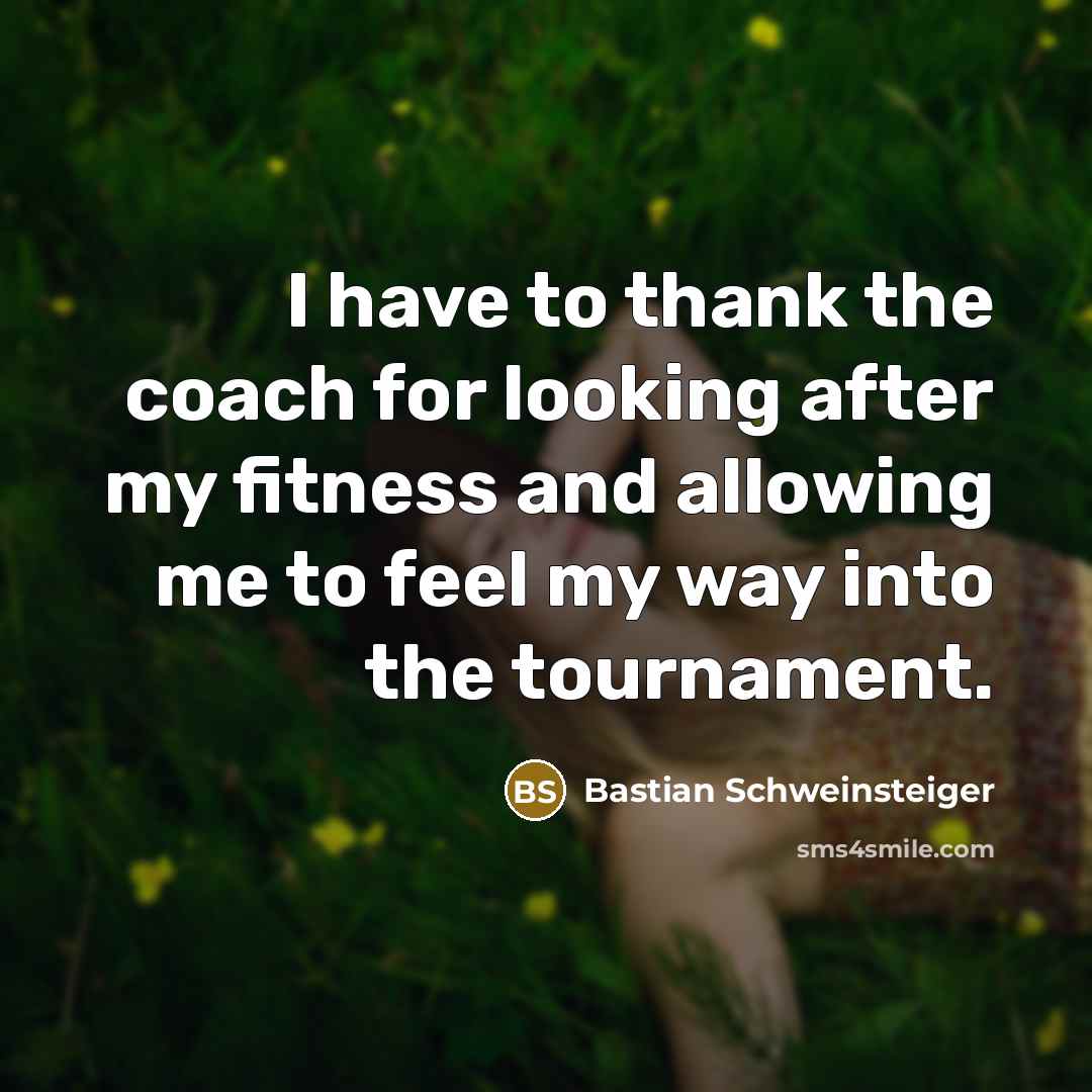 “I have to thank the coach for looking after my…” quote by Bastian Schweinsteiger