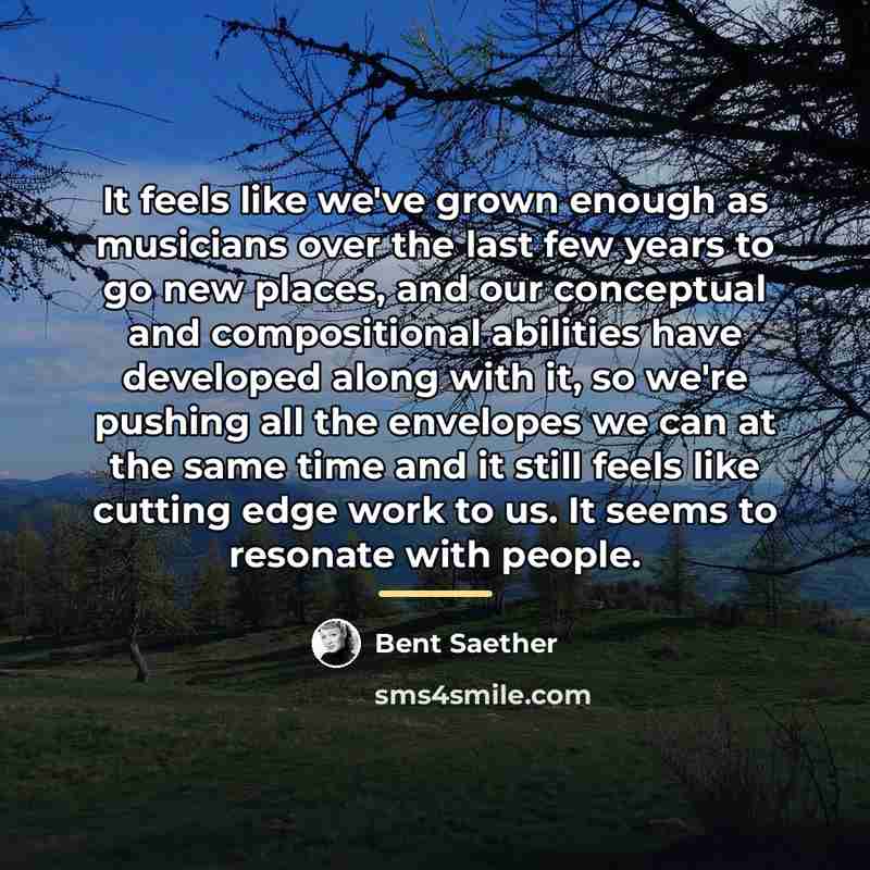 “It feels like we've grown enough as musicians over the…” quote by Bent Saether