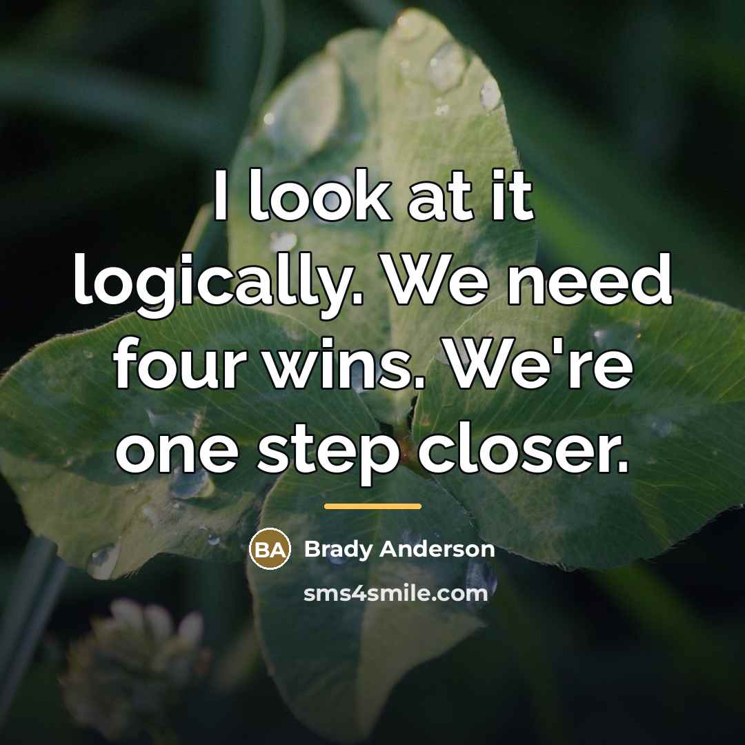 “I look at it logically. We need four wins. We're…” quote by Brady Anderson