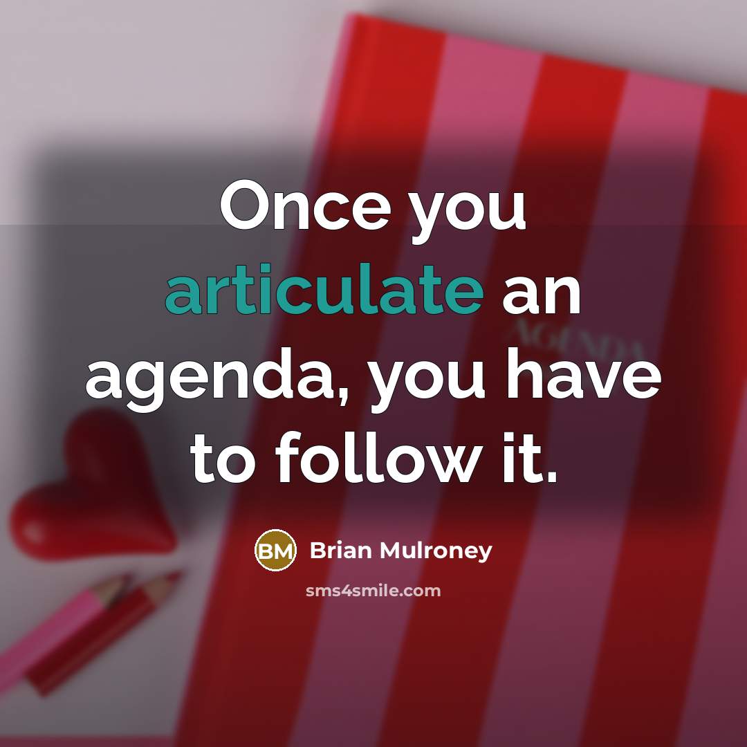“Once you articulate an agenda, you have to follow it.” quote by Brian Mulroney