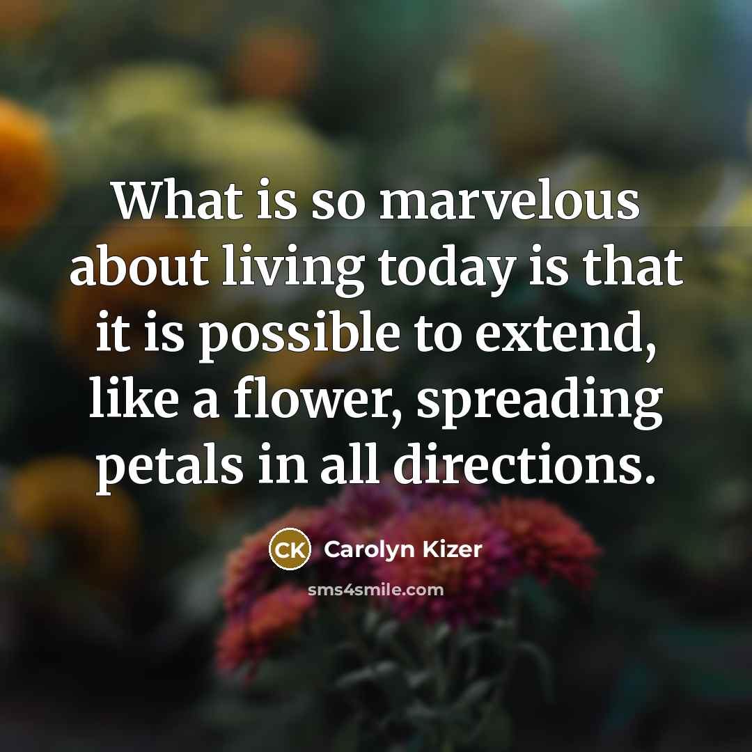 “What is so marvelous about living today is that it…” quote by Carolyn Kizer