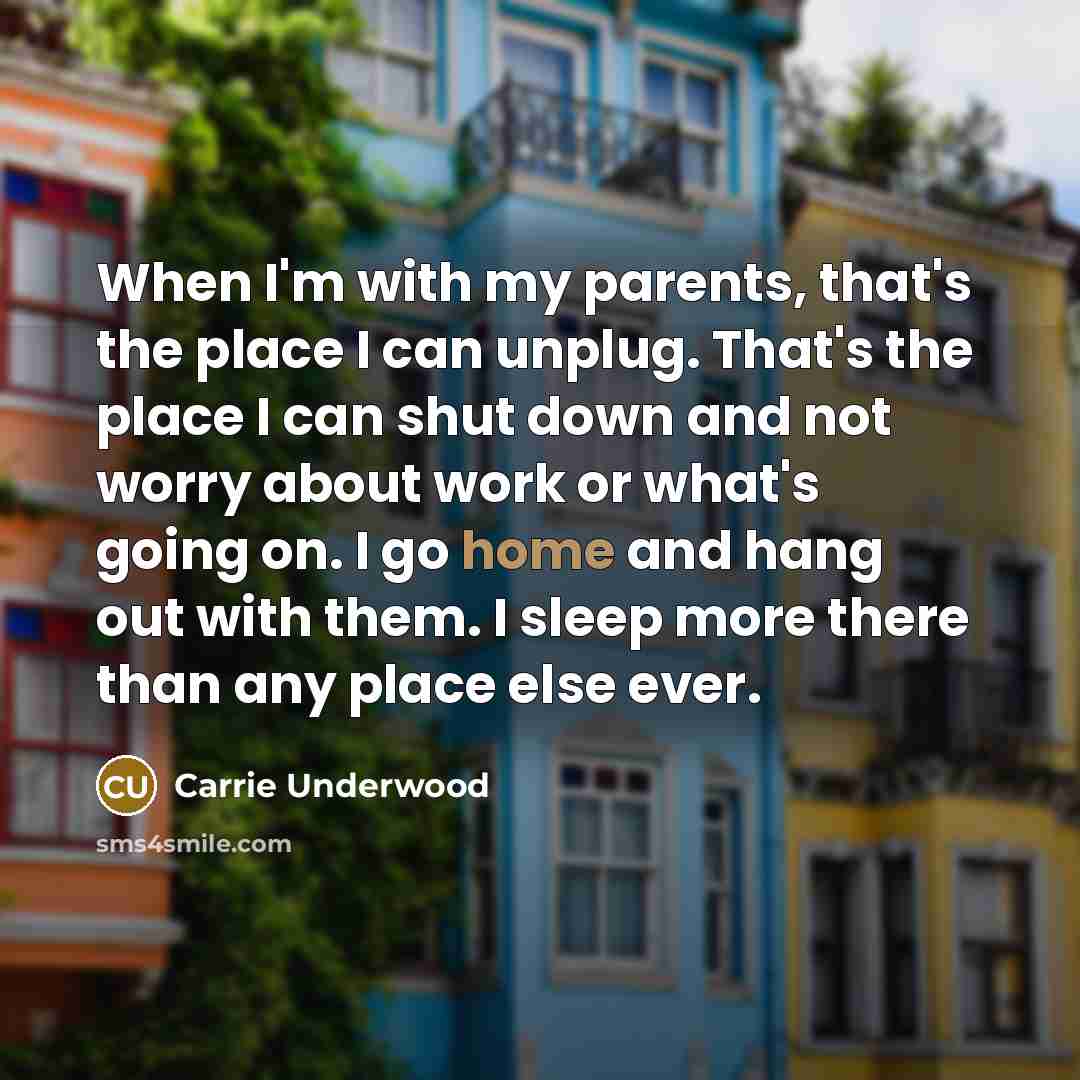 “When I'm with my parents, that's the place I can…” quote by Carrie Underwood